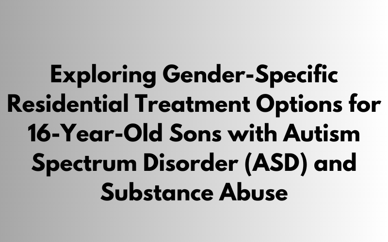 Are there gender-specific residential treatment options for my 16-year-old son with autism spectrum disorder (ASD) and substance abuse